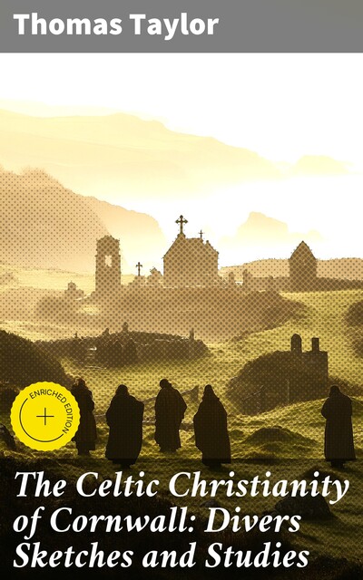 The Celtic Christianity of Cornwall: Divers Sketches and Studies, Thomas Taylor