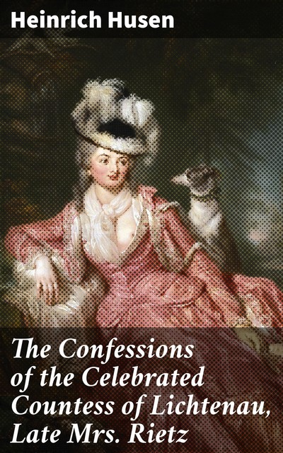 The Confessions of the Celebrated Countess of Lichtenau, Late Mrs. Rietz, Heinrich Husen