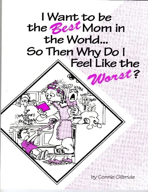 I Want to Be the Best Mom in the WorldSo, Then, Why Do I Feel Like the Worst?, Connie Gilbride