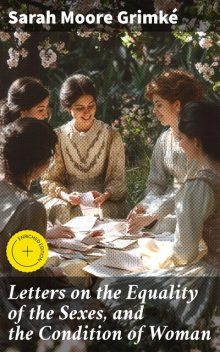 Letters on the Equality of the Sexes, and the Condition of Woman, Sarah Moore Grimké