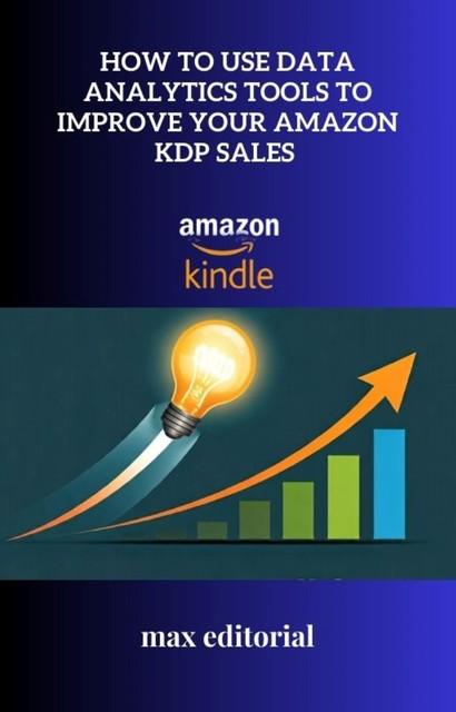 How to Use Data Analytics Tools to Improve Your Amazon KDP Sales, Max Editorial