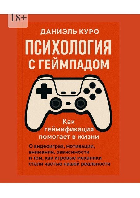 Психология с геймпадом. Как геймификация помогает в жизни. О видеоиграх, мотивации, внимании, зависимости и том, как игровые механики стали частью нашей реальности, Даниэль Куро