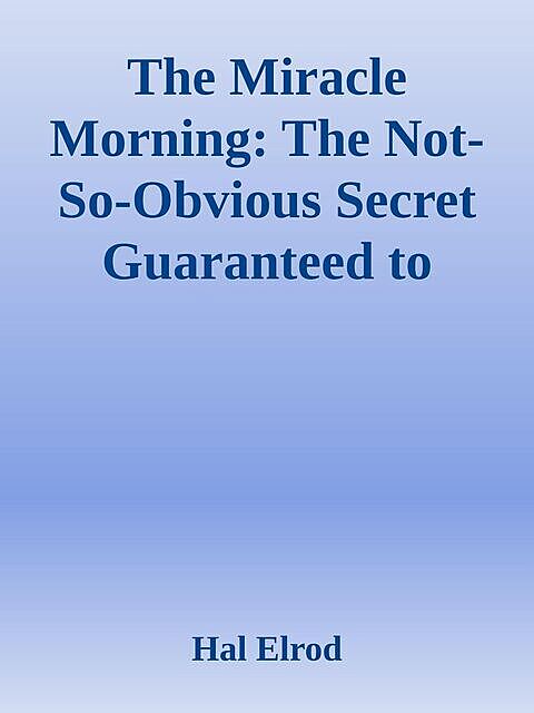 The Miracle Morning: The Not-So-Obvious Secret Guaranteed to Transform Your Life.epub, Hal Elrod