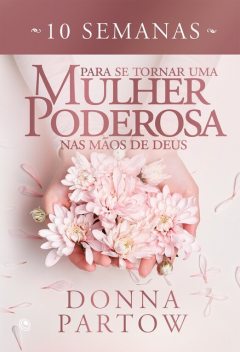 10 semanas para se tornar uma mulher poderosa nas mãos de Deus, Donna Partow