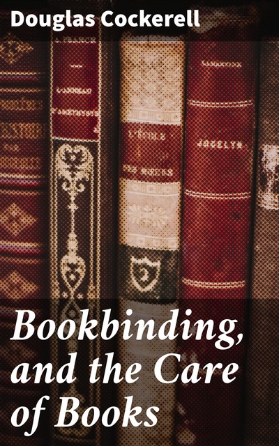 Bookbinding, and the Care of Books, Douglas Cockerell