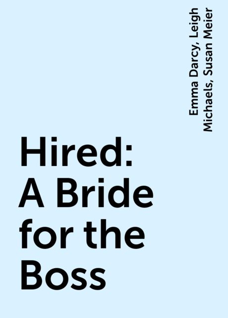 Hired: A Bride for the Boss, Emma Darcy, Leigh Michaels, Susan Meier