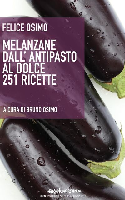 Melanzane dall'antipasto al dolce. 251 ricette vegetariane, Bruno Osimo, Felice Osimo