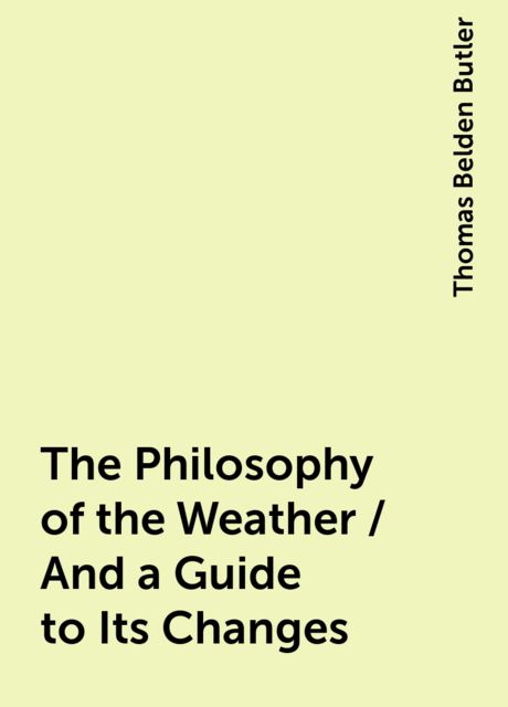 The Philosophy of the Weather / And a Guide to Its Changes, Thomas Belden Butler