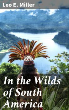 In the Wilds of South America, Leo E.Miller