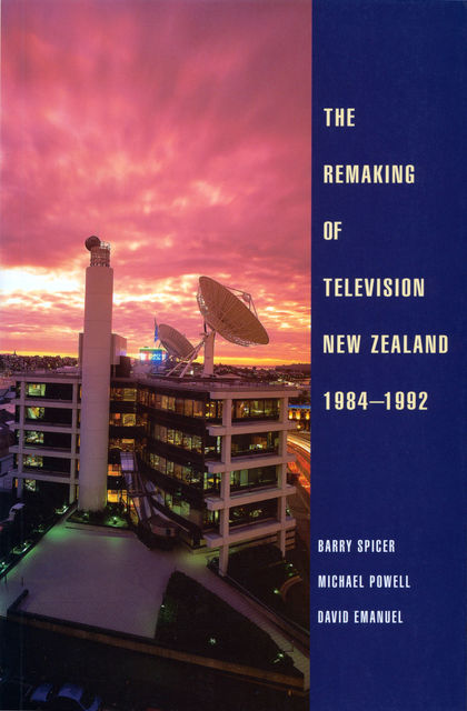 The Remaking of Television New Zealand 19841992, Michael Powell, Barry Spicer, David Emanuel