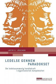 Ledelse gennem paradokset: Om ledelsesmæssig handlekraft i organisatorisk kompleksitet, Lotte S. Lüscher