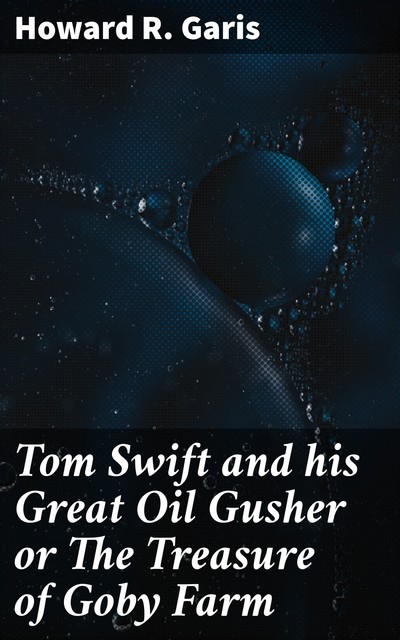 Tom Swift and his Great Oil Gusher or The Treasure of Goby Farm, Howard Garis