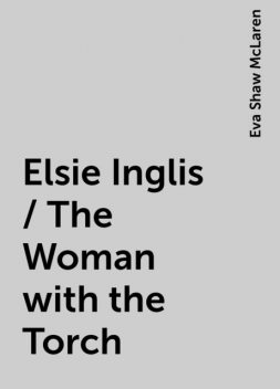 Elsie Inglis / The Woman with the Torch, Eva Shaw McLaren