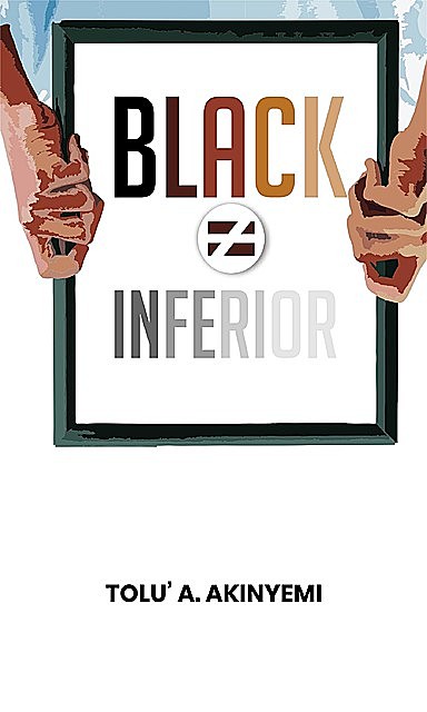 Black ≠ Inferior, Tolu' A. Akinyemi