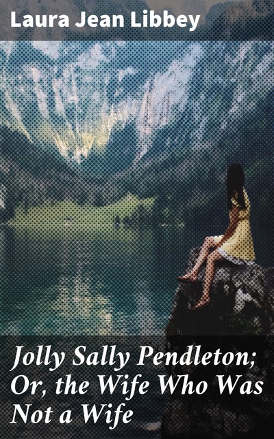 Jolly Sally Pendleton; Or, the Wife Who Was Not a Wife, Laura Jean Libbey