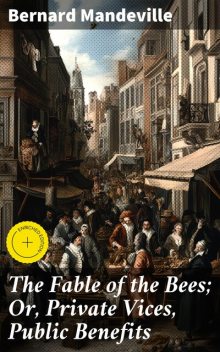 The Fable of the Bees; Or, Private Vices, Public Benefits, Bernard Mandeville
