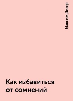 Как избавиться от сомнений, Максим Дизер