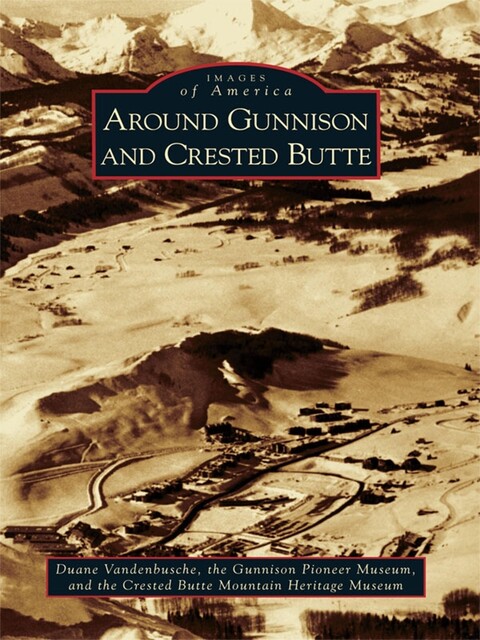 Around Gunnison and Crested Butte, Duane Vandenbusche, Crested Butte Mountain Heritage Museum, Gunnison Pioneer Museum