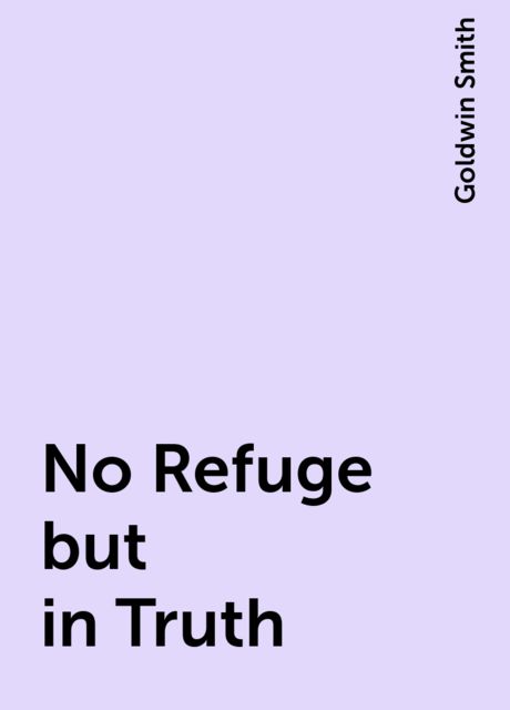 No Refuge but in Truth, Goldwin Smith