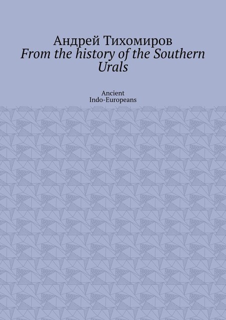 From the history of the Southern Urals. Ancient Indo-Europeans, Андрей Тихомиров