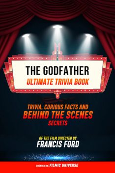 The Godfather – Ultimate Trivia Book: Trivia, Curious Facts And Behind The Scenes Secrets – Of The Film Directed By Francis Ford, Filmic Universe
