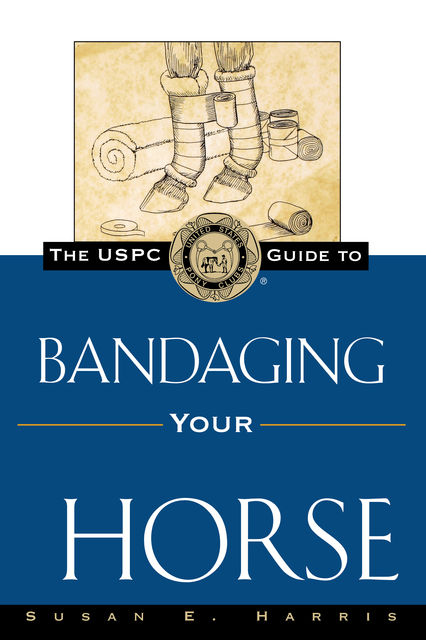 The USPC Guide to Bandaging Your Horse, Susan E.Harris