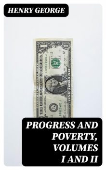 Progress and Poverty, Volumes I and II, Henry George