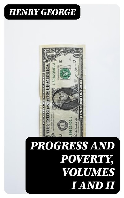 Progress and Poverty, Volumes I and II, Henry George