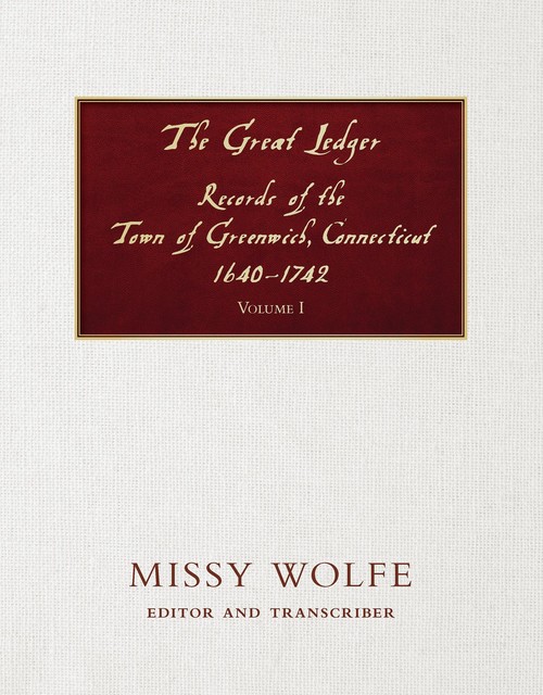 The Great Ledger Records of the Town of Greenwich, Connecticut 1640–1742 Volume One, Missy Wolfe