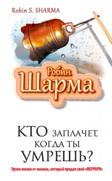 Кто заплачет, когда ты умрёшь? Уроки жизни от монаха, который продал свой «Феррари», Робин Шарма