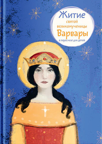 Житие святой великомученицы Варвары в пересказе для детей, Александр Цветков, Лариса Фарберова
