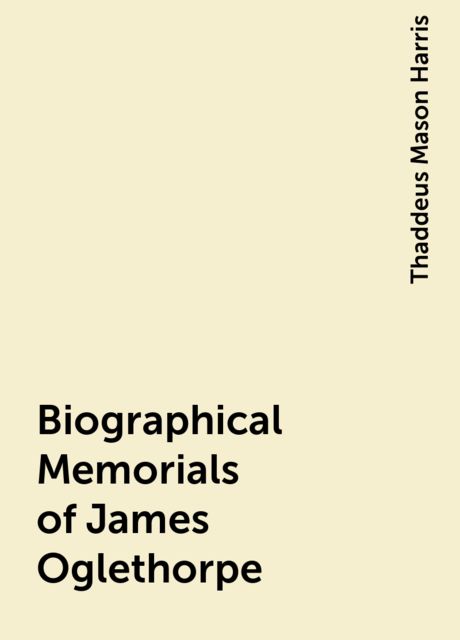 Biographical Memorials of James Oglethorpe, Thaddeus Mason Harris