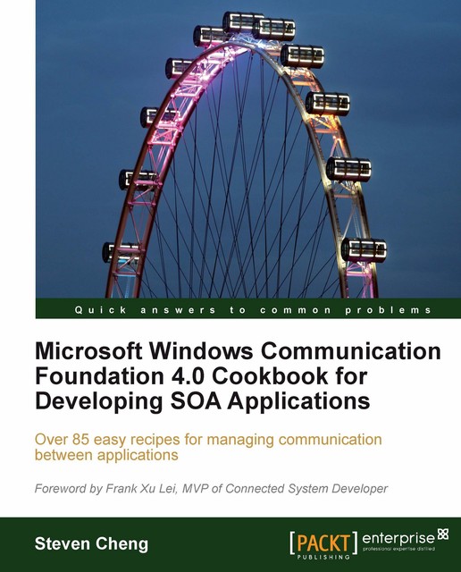 Microsoft Windows Communication Foundation 4.0 Cookbook for Developing SOA Applications, Steven Cheng
