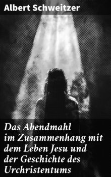 Das Abendmahl im Zusammenhang mit dem Leben Jesu und der Geschichte des Urchristentums, Albert Schweitzer