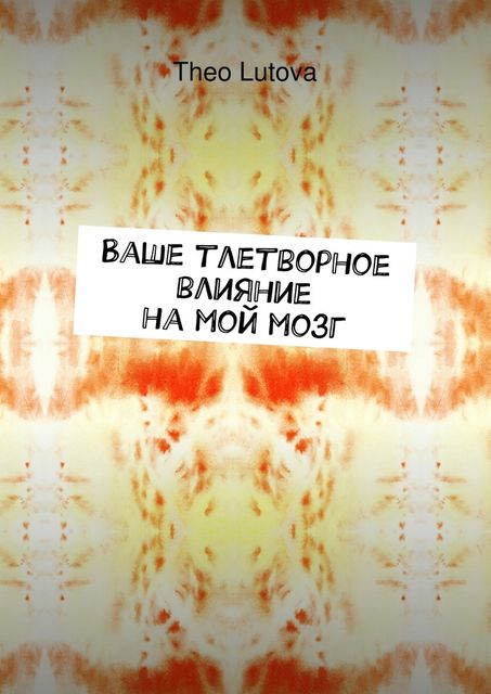 Ваше тлетворное влияние на мой мозг, Theo Lutova