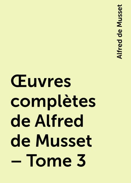 Œuvres complètes de Alfred de Musset – Tome 3, Alfred de Musset