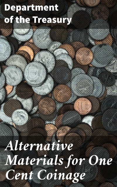Alternative Materials for One Cent Coinage, Department of the Treasury