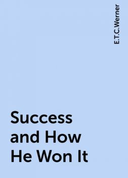 Success and How He Won It, E.T.C.Werner
