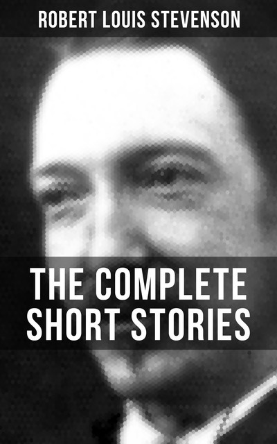THE COMPLETE SHORT STORIES OF R. L. STEVENSON, Robert Louis Stevenson