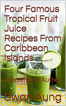Four Famous Tropical Fruit Juice Recipes From Caribbean Islands, Swan Aung