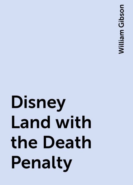 Disney Land with the Death Penalty, William Gibson
