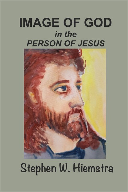 Image of God in the Person of Jesus, Stephen W. Hiemstra