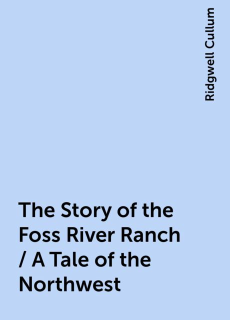 The Story of the Foss River Ranch / A Tale of the Northwest, Ridgwell Cullum