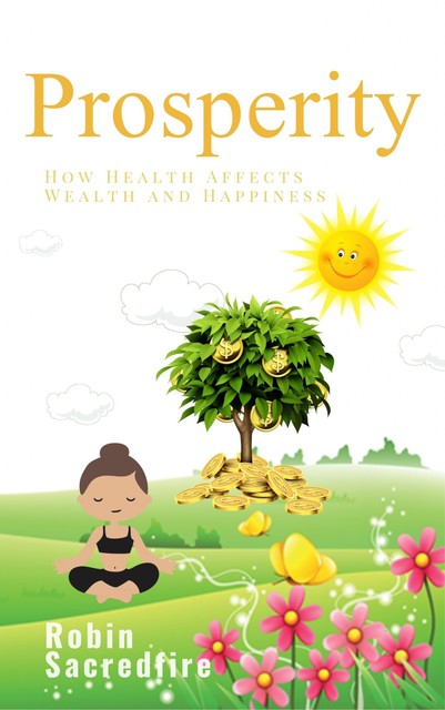 Prosperity: How Health Affects Wealth and Happiness, Robin Sacredfire