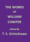 The Works of William Cowper His life, letters, and poems, now first completed by the introduction of Cowper's private correspondence, William Cowper