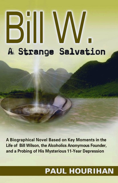 Bill W. A Strange Salvation: A Biographical Novel Based on Key Moments in the Life of Bill Wilson, the Alcoholics Anonymous Founder, and a Probing of His Mysterious 11-year Depression, Paul Hourihan
