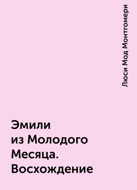 Эмили из Молодого Месяца. Восхождение, Люси Мод Монтгомери