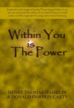 Within You Is the Power: Inspired and Energized by the Power Lying Hidden in Us, We can Ride from the Ashes of Our Dead Hopes to Build a New Life in Greater Beauty and in More Harmony, Henry Thomas Hamblin, Donald Gordon Carty