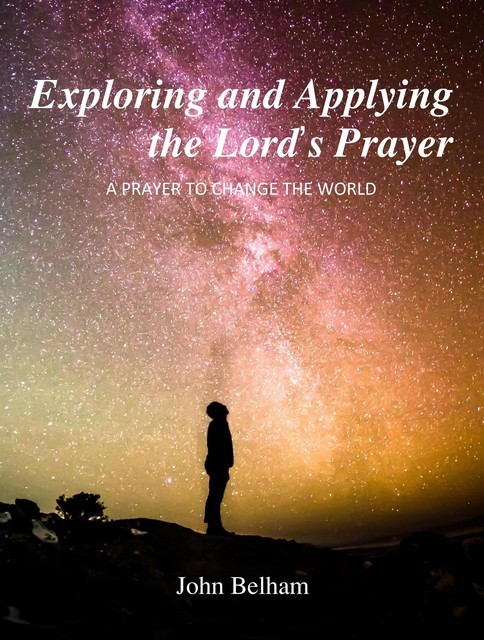 Exploring and Applying the Lord's Prayer, John Belham
