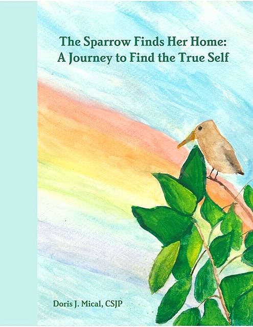 The Sparrow Finds Her Home: A Journey to Find the True Self, CSJP, Doris J. Mical